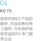 04:KD TS-提供所有KD 产品的服务，并且培养优秀工程师；力争保护顾客权益的KD 专门服务企业